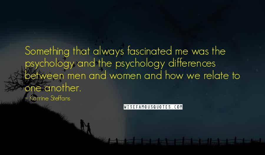 Karrine Steffans Quotes: Something that always fascinated me was the psychology and the psychology differences between men and women and how we relate to one another.