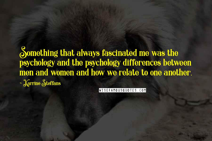 Karrine Steffans Quotes: Something that always fascinated me was the psychology and the psychology differences between men and women and how we relate to one another.