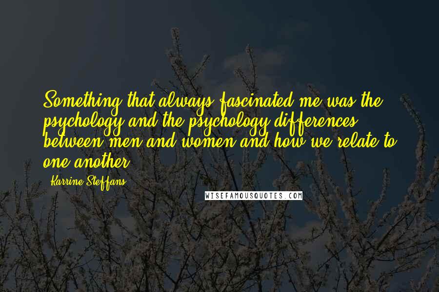 Karrine Steffans Quotes: Something that always fascinated me was the psychology and the psychology differences between men and women and how we relate to one another.