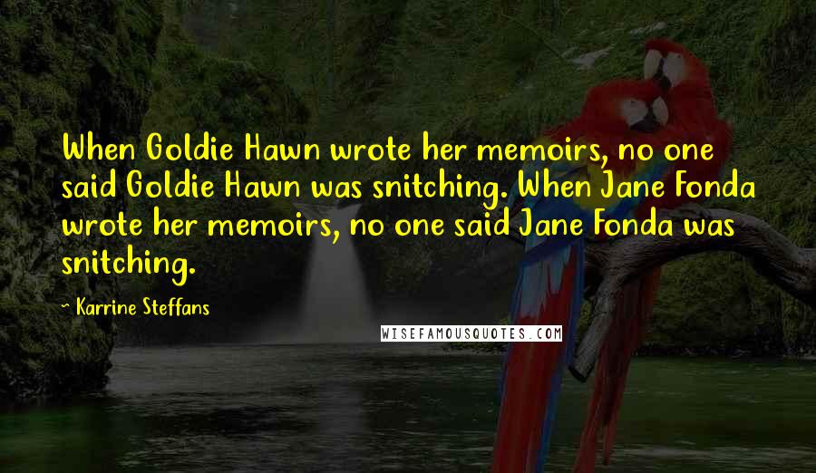 Karrine Steffans Quotes: When Goldie Hawn wrote her memoirs, no one said Goldie Hawn was snitching. When Jane Fonda wrote her memoirs, no one said Jane Fonda was snitching.