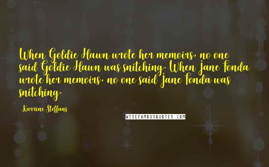 Karrine Steffans Quotes: When Goldie Hawn wrote her memoirs, no one said Goldie Hawn was snitching. When Jane Fonda wrote her memoirs, no one said Jane Fonda was snitching.
