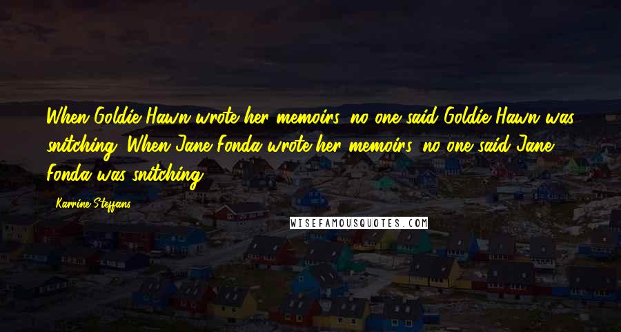 Karrine Steffans Quotes: When Goldie Hawn wrote her memoirs, no one said Goldie Hawn was snitching. When Jane Fonda wrote her memoirs, no one said Jane Fonda was snitching.