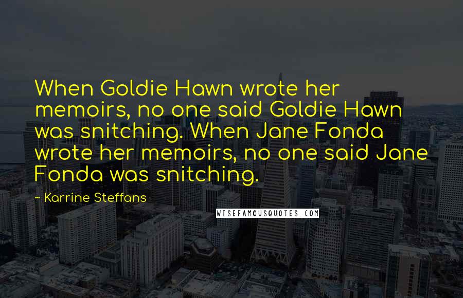 Karrine Steffans Quotes: When Goldie Hawn wrote her memoirs, no one said Goldie Hawn was snitching. When Jane Fonda wrote her memoirs, no one said Jane Fonda was snitching.