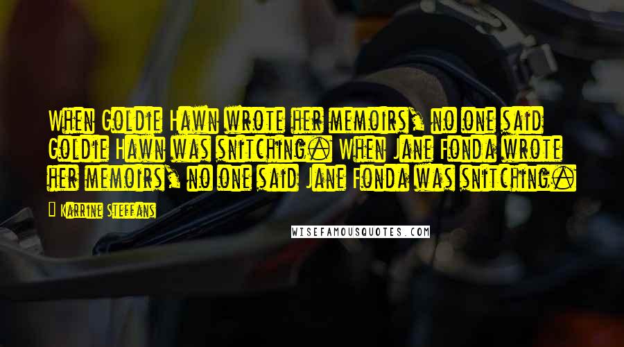 Karrine Steffans Quotes: When Goldie Hawn wrote her memoirs, no one said Goldie Hawn was snitching. When Jane Fonda wrote her memoirs, no one said Jane Fonda was snitching.