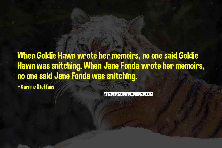 Karrine Steffans Quotes: When Goldie Hawn wrote her memoirs, no one said Goldie Hawn was snitching. When Jane Fonda wrote her memoirs, no one said Jane Fonda was snitching.