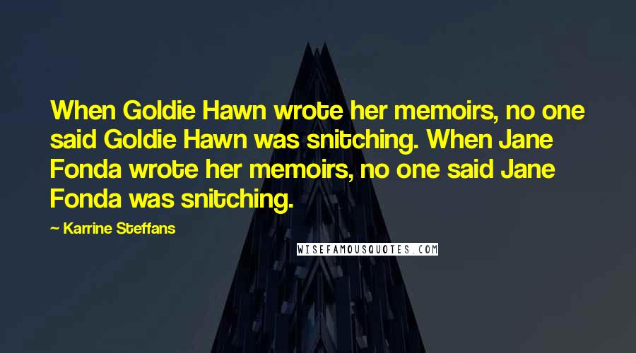 Karrine Steffans Quotes: When Goldie Hawn wrote her memoirs, no one said Goldie Hawn was snitching. When Jane Fonda wrote her memoirs, no one said Jane Fonda was snitching.