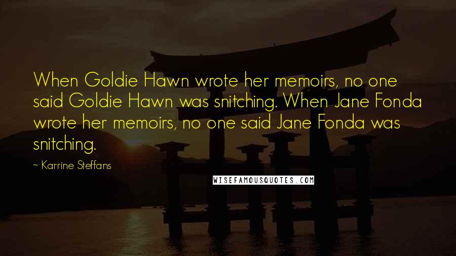 Karrine Steffans Quotes: When Goldie Hawn wrote her memoirs, no one said Goldie Hawn was snitching. When Jane Fonda wrote her memoirs, no one said Jane Fonda was snitching.