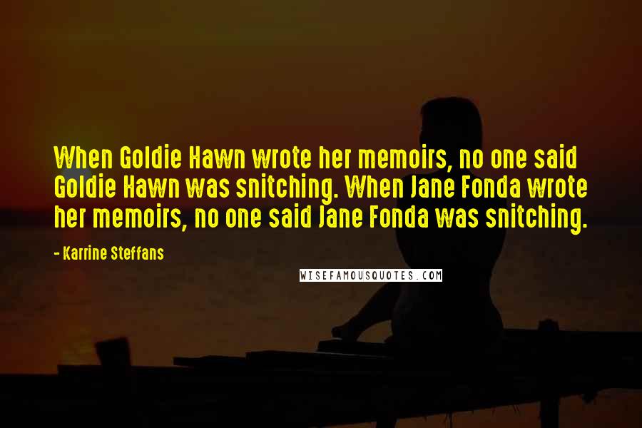 Karrine Steffans Quotes: When Goldie Hawn wrote her memoirs, no one said Goldie Hawn was snitching. When Jane Fonda wrote her memoirs, no one said Jane Fonda was snitching.