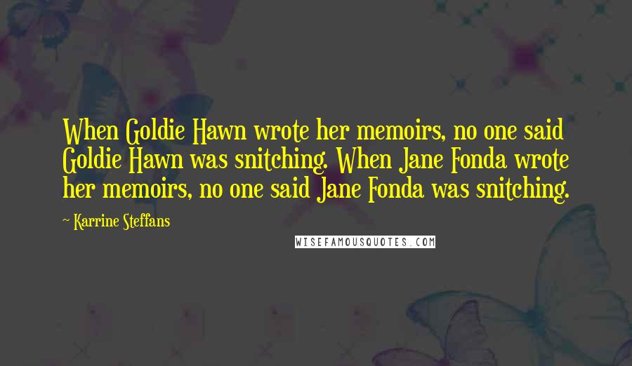 Karrine Steffans Quotes: When Goldie Hawn wrote her memoirs, no one said Goldie Hawn was snitching. When Jane Fonda wrote her memoirs, no one said Jane Fonda was snitching.