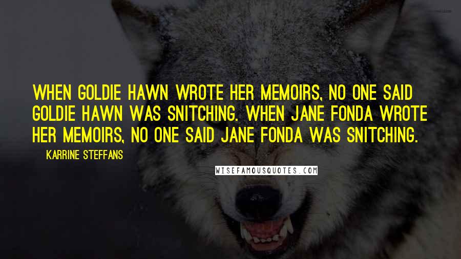 Karrine Steffans Quotes: When Goldie Hawn wrote her memoirs, no one said Goldie Hawn was snitching. When Jane Fonda wrote her memoirs, no one said Jane Fonda was snitching.