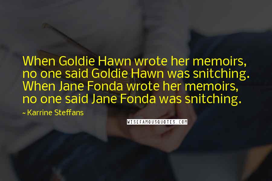 Karrine Steffans Quotes: When Goldie Hawn wrote her memoirs, no one said Goldie Hawn was snitching. When Jane Fonda wrote her memoirs, no one said Jane Fonda was snitching.