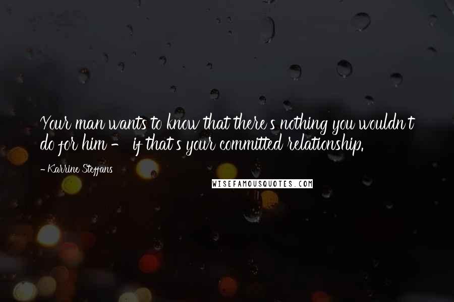 Karrine Steffans Quotes: Your man wants to know that there's nothing you wouldn't do for him - if that's your committed relationship.