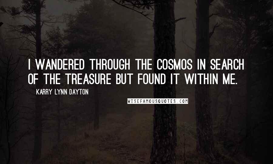 Karry Lynn Dayton Quotes: I wandered through the cosmos in search of the treasure but found it within me.