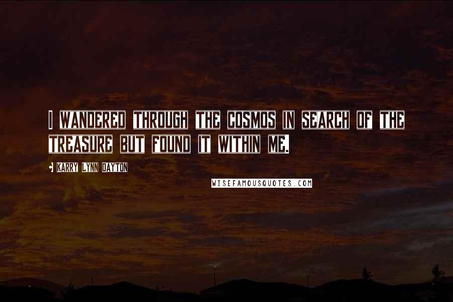 Karry Lynn Dayton Quotes: I wandered through the cosmos in search of the treasure but found it within me.