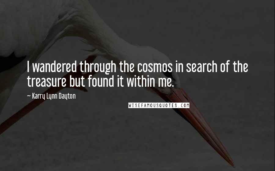 Karry Lynn Dayton Quotes: I wandered through the cosmos in search of the treasure but found it within me.