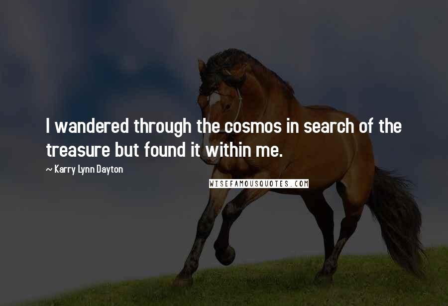 Karry Lynn Dayton Quotes: I wandered through the cosmos in search of the treasure but found it within me.