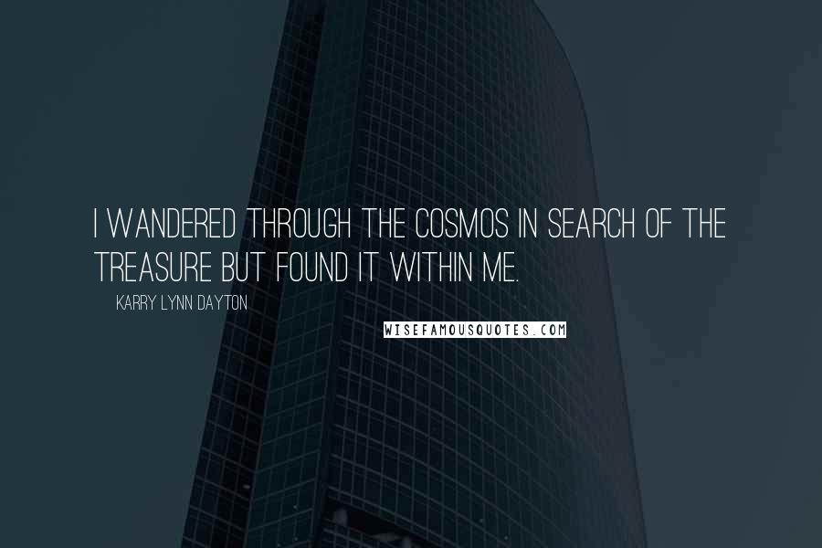 Karry Lynn Dayton Quotes: I wandered through the cosmos in search of the treasure but found it within me.