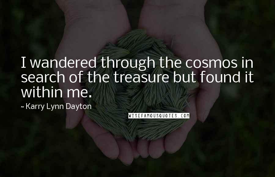 Karry Lynn Dayton Quotes: I wandered through the cosmos in search of the treasure but found it within me.