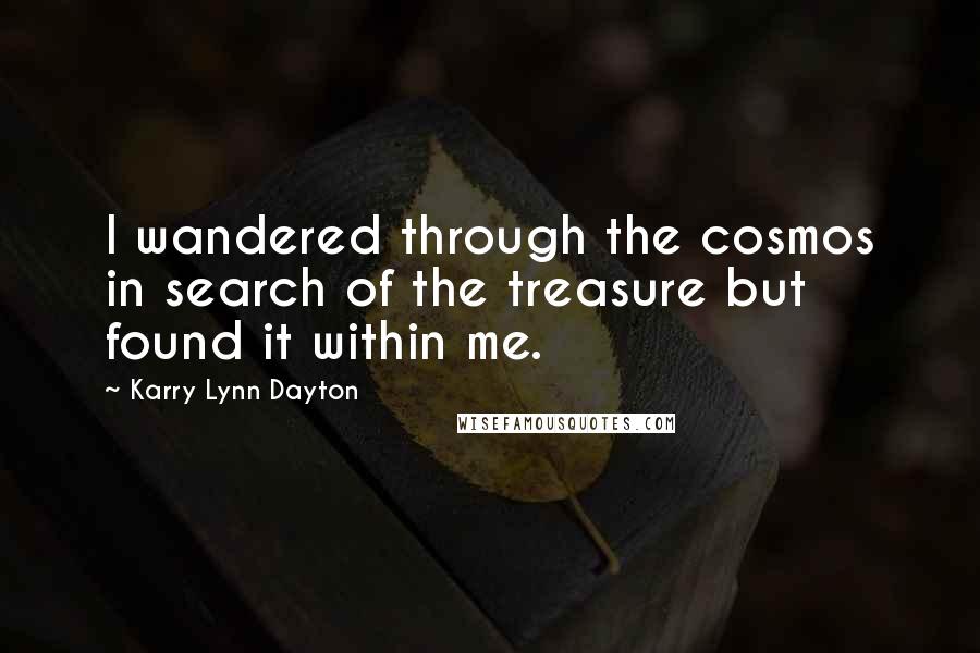 Karry Lynn Dayton Quotes: I wandered through the cosmos in search of the treasure but found it within me.