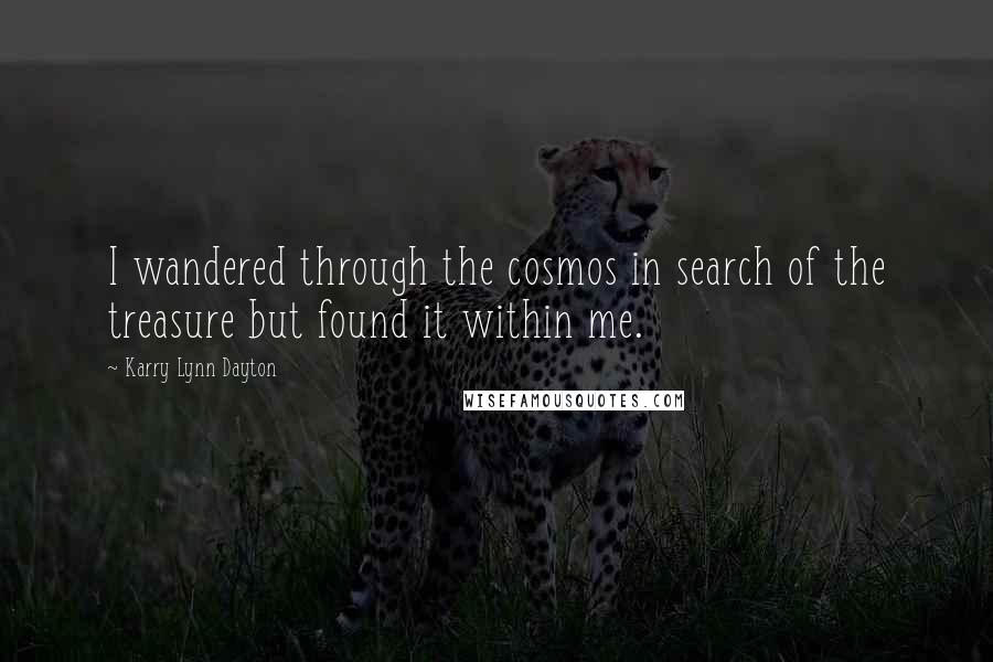 Karry Lynn Dayton Quotes: I wandered through the cosmos in search of the treasure but found it within me.