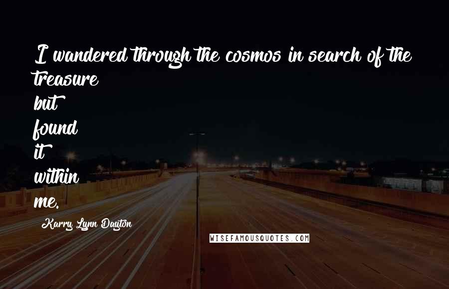 Karry Lynn Dayton Quotes: I wandered through the cosmos in search of the treasure but found it within me.