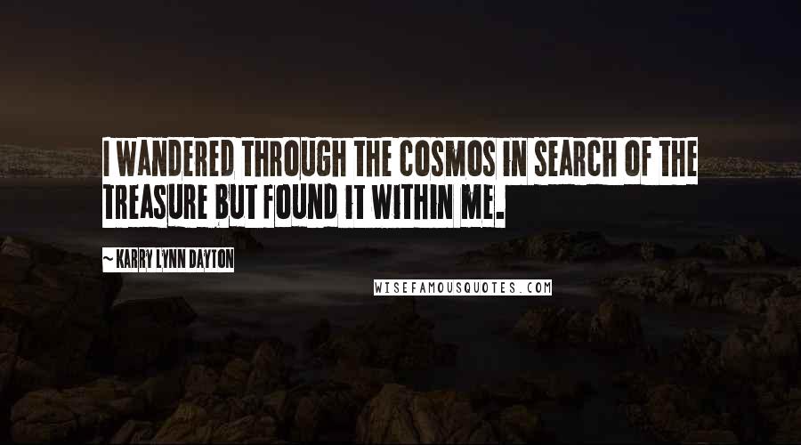 Karry Lynn Dayton Quotes: I wandered through the cosmos in search of the treasure but found it within me.