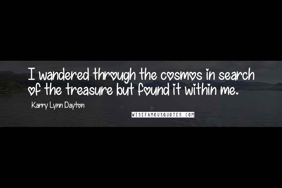 Karry Lynn Dayton Quotes: I wandered through the cosmos in search of the treasure but found it within me.