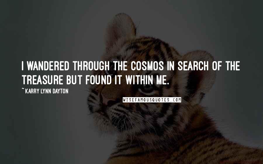 Karry Lynn Dayton Quotes: I wandered through the cosmos in search of the treasure but found it within me.