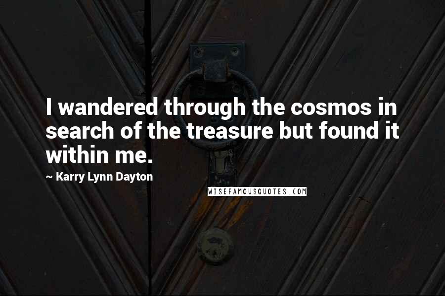 Karry Lynn Dayton Quotes: I wandered through the cosmos in search of the treasure but found it within me.