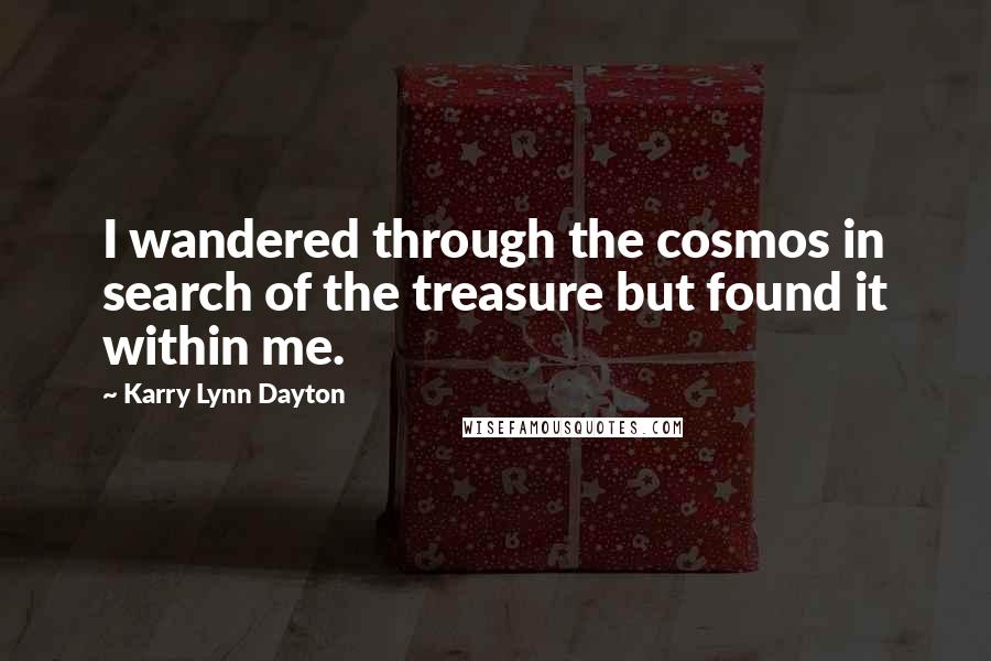 Karry Lynn Dayton Quotes: I wandered through the cosmos in search of the treasure but found it within me.