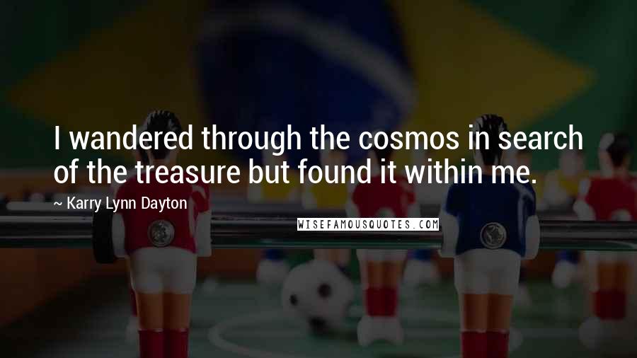 Karry Lynn Dayton Quotes: I wandered through the cosmos in search of the treasure but found it within me.