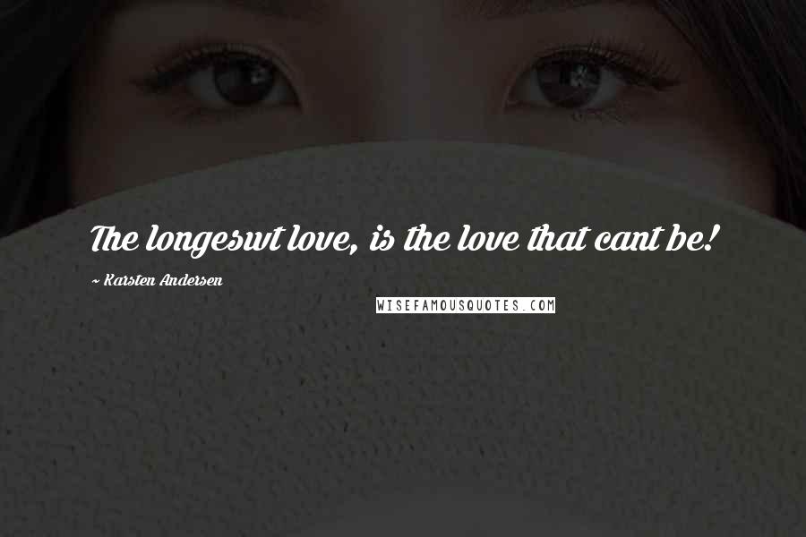 Karsten Andersen Quotes: The longeswt love, is the love that cant be!