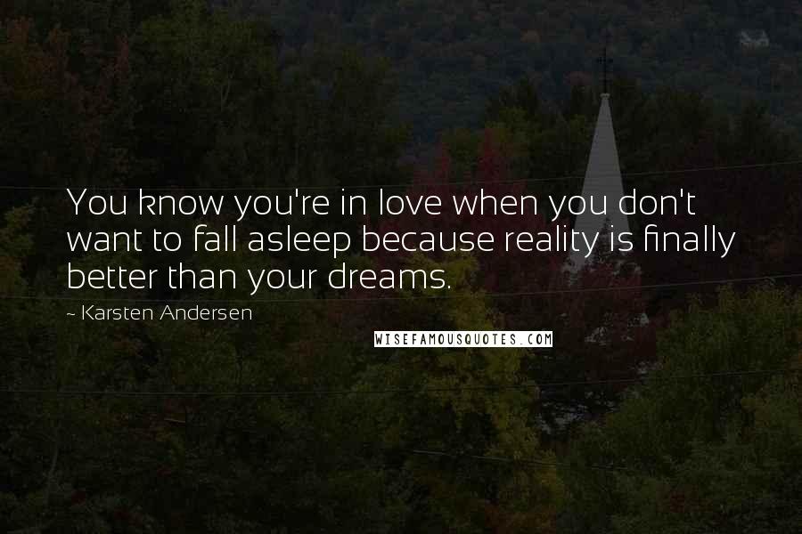 Karsten Andersen Quotes: You know you're in love when you don't want to fall asleep because reality is finally better than your dreams.