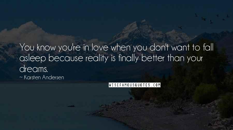 Karsten Andersen Quotes: You know you're in love when you don't want to fall asleep because reality is finally better than your dreams.