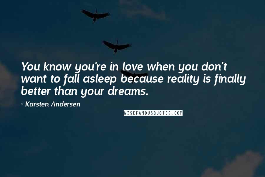 Karsten Andersen Quotes: You know you're in love when you don't want to fall asleep because reality is finally better than your dreams.