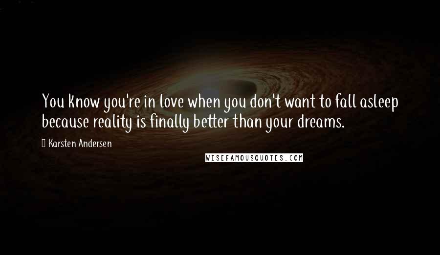 Karsten Andersen Quotes: You know you're in love when you don't want to fall asleep because reality is finally better than your dreams.