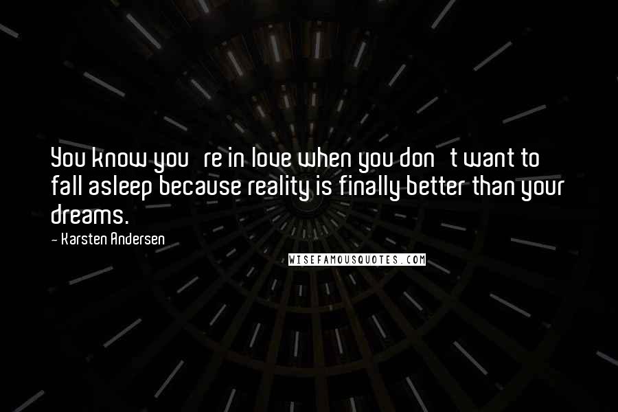Karsten Andersen Quotes: You know you're in love when you don't want to fall asleep because reality is finally better than your dreams.