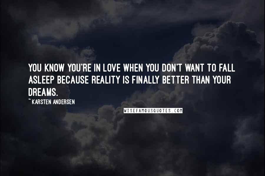 Karsten Andersen Quotes: You know you're in love when you don't want to fall asleep because reality is finally better than your dreams.