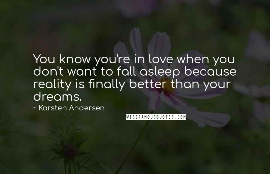 Karsten Andersen Quotes: You know you're in love when you don't want to fall asleep because reality is finally better than your dreams.