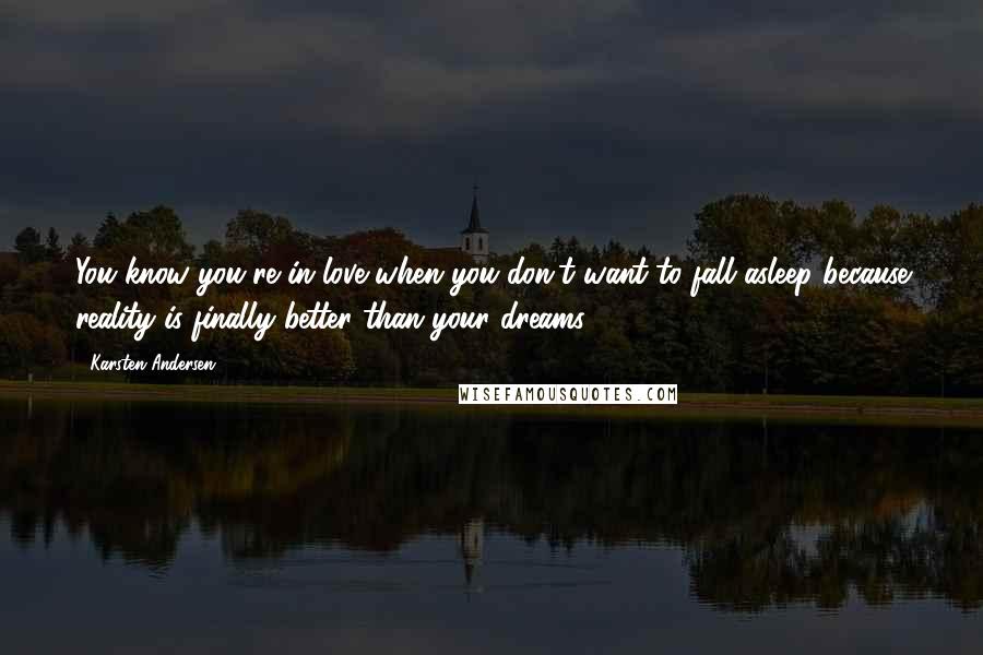 Karsten Andersen Quotes: You know you're in love when you don't want to fall asleep because reality is finally better than your dreams.