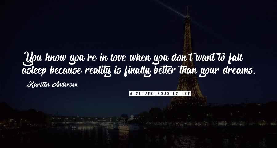 Karsten Andersen Quotes: You know you're in love when you don't want to fall asleep because reality is finally better than your dreams.