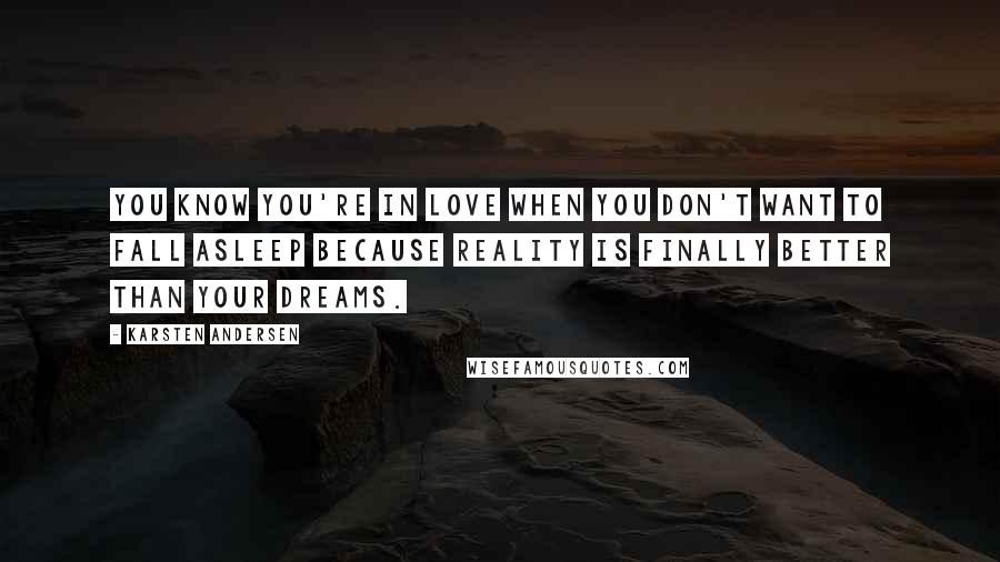 Karsten Andersen Quotes: You know you're in love when you don't want to fall asleep because reality is finally better than your dreams.
