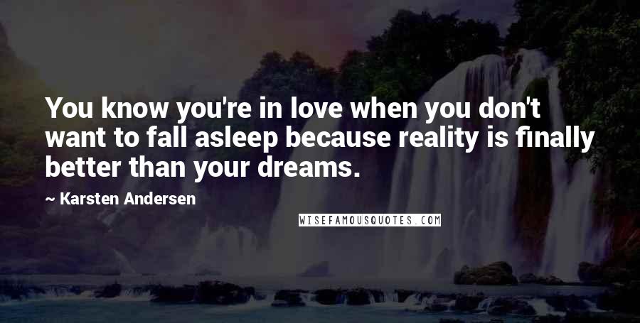 Karsten Andersen Quotes: You know you're in love when you don't want to fall asleep because reality is finally better than your dreams.