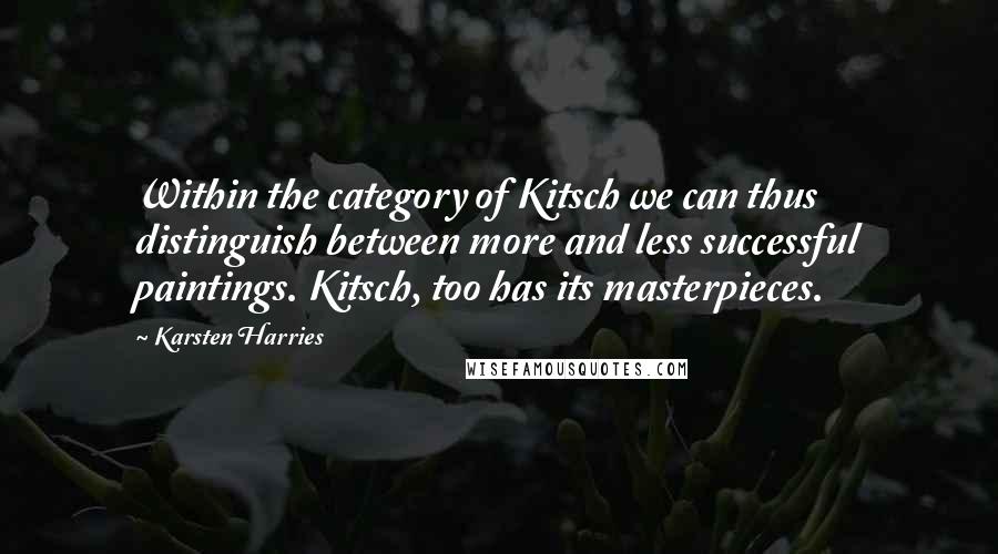 Karsten Harries Quotes: Within the category of Kitsch we can thus distinguish between more and less successful paintings. Kitsch, too has its masterpieces.