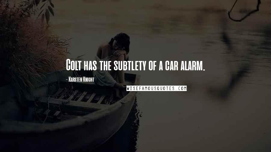 Karsten Knight Quotes: Colt has the subtlety of a car alarm.