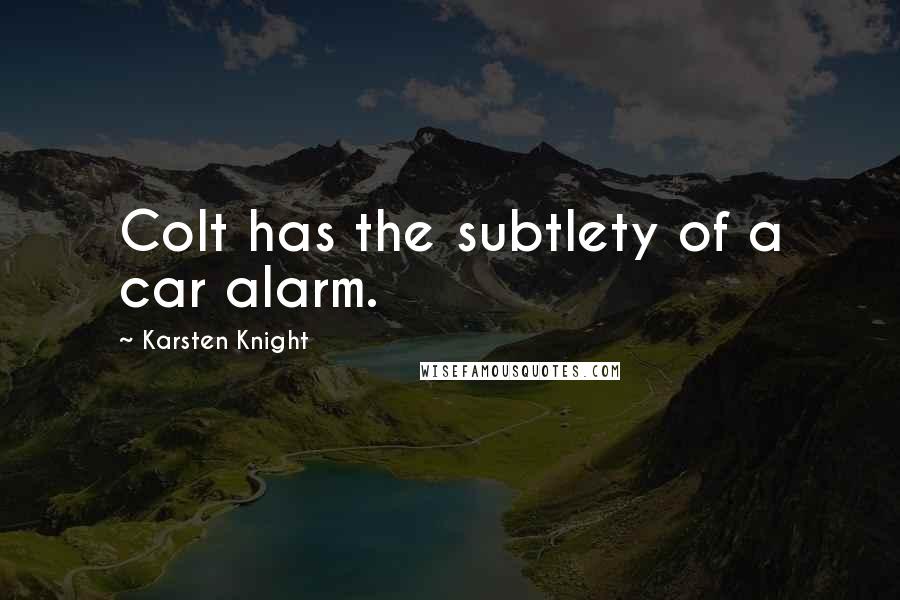 Karsten Knight Quotes: Colt has the subtlety of a car alarm.