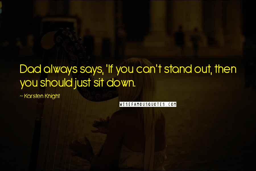 Karsten Knight Quotes: Dad always says, 'If you can't stand out, then you should just sit down.