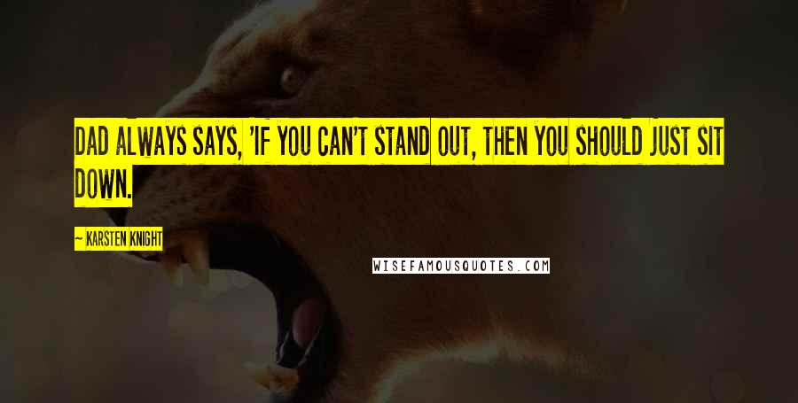 Karsten Knight Quotes: Dad always says, 'If you can't stand out, then you should just sit down.