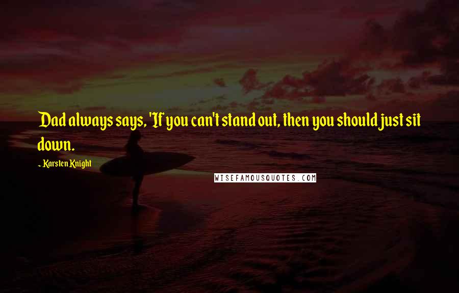 Karsten Knight Quotes: Dad always says, 'If you can't stand out, then you should just sit down.