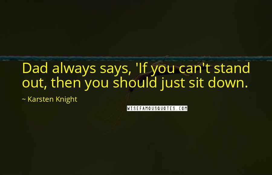 Karsten Knight Quotes: Dad always says, 'If you can't stand out, then you should just sit down.